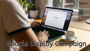 Read more about the article A Complete Guide to Google Display Campaigns